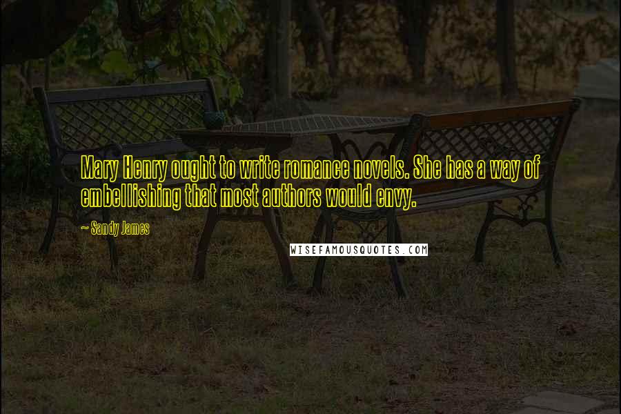 Sandy James Quotes: Mary Henry ought to write romance novels. She has a way of embellishing that most authors would envy.
