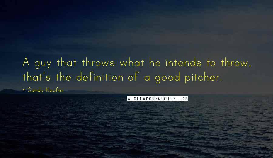 Sandy Koufax Quotes: A guy that throws what he intends to throw, that's the definition of a good pitcher.