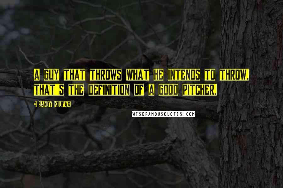 Sandy Koufax Quotes: A guy that throws what he intends to throw, that's the definition of a good pitcher.