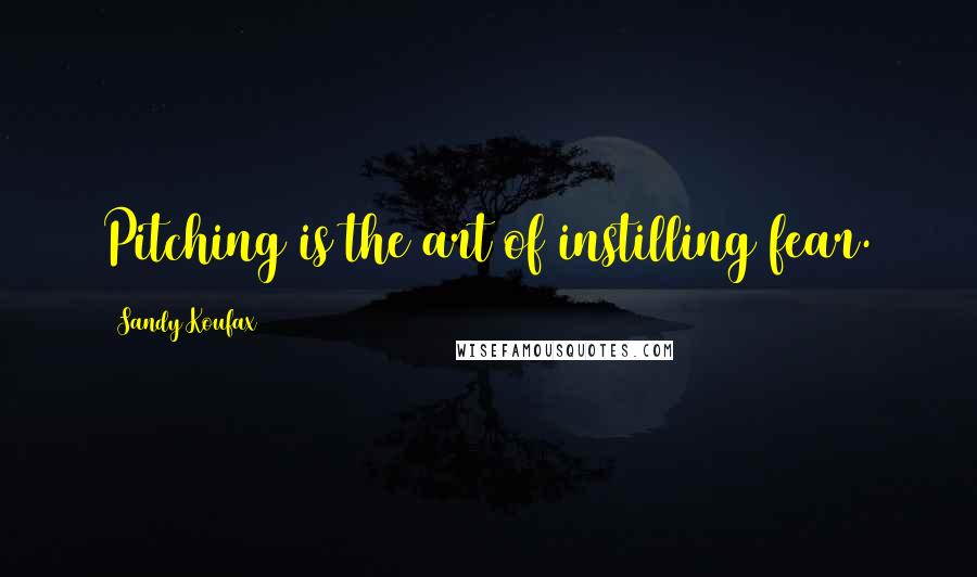 Sandy Koufax Quotes: Pitching is the art of instilling fear.