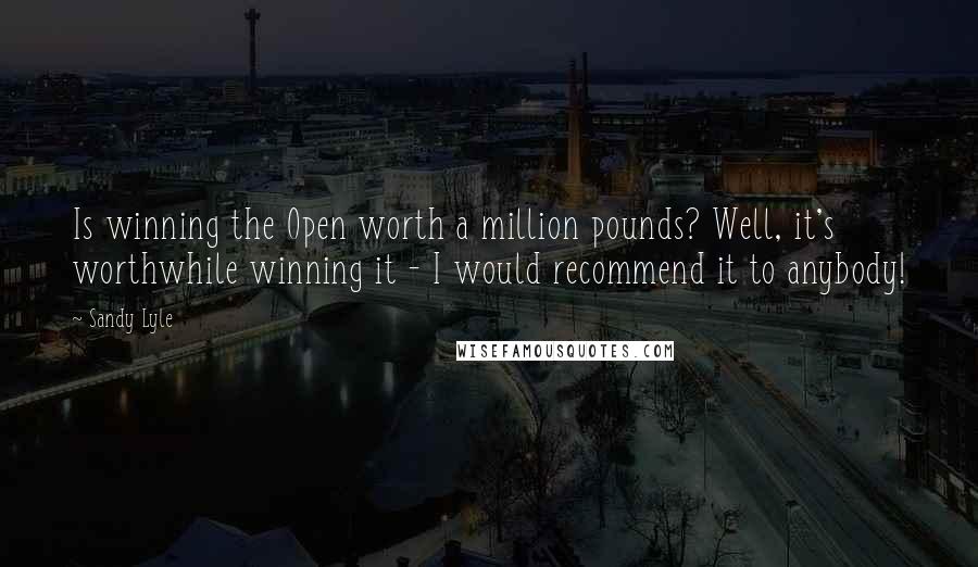 Sandy Lyle Quotes: Is winning the Open worth a million pounds? Well, it's worthwhile winning it - I would recommend it to anybody!