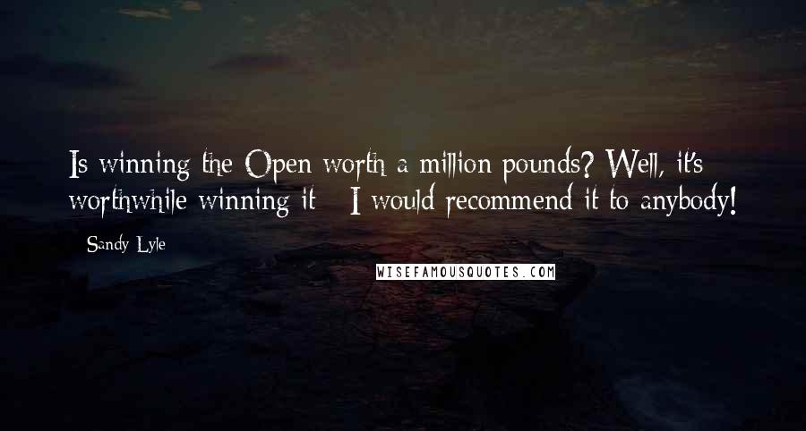 Sandy Lyle Quotes: Is winning the Open worth a million pounds? Well, it's worthwhile winning it - I would recommend it to anybody!