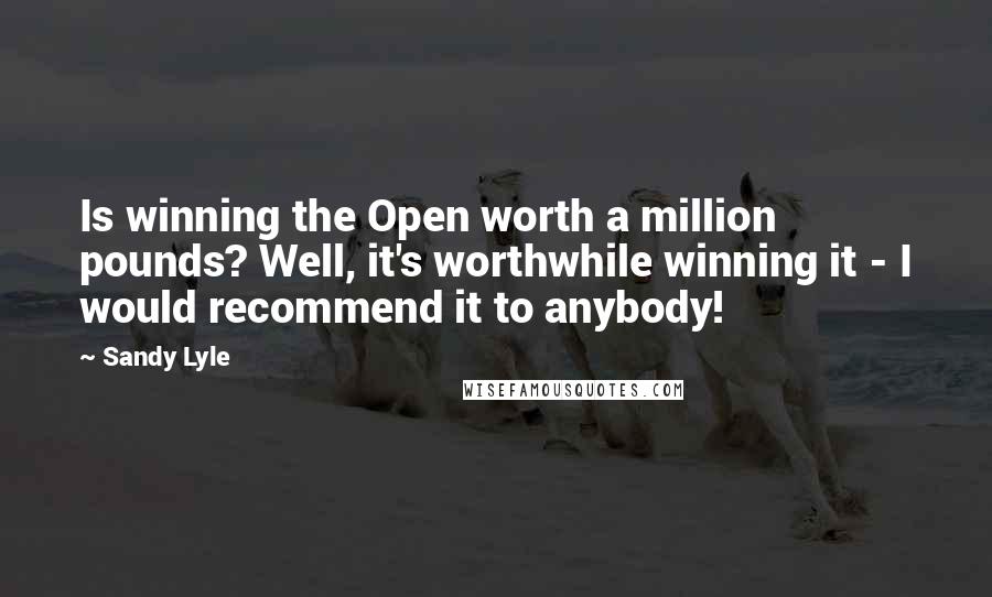 Sandy Lyle Quotes: Is winning the Open worth a million pounds? Well, it's worthwhile winning it - I would recommend it to anybody!