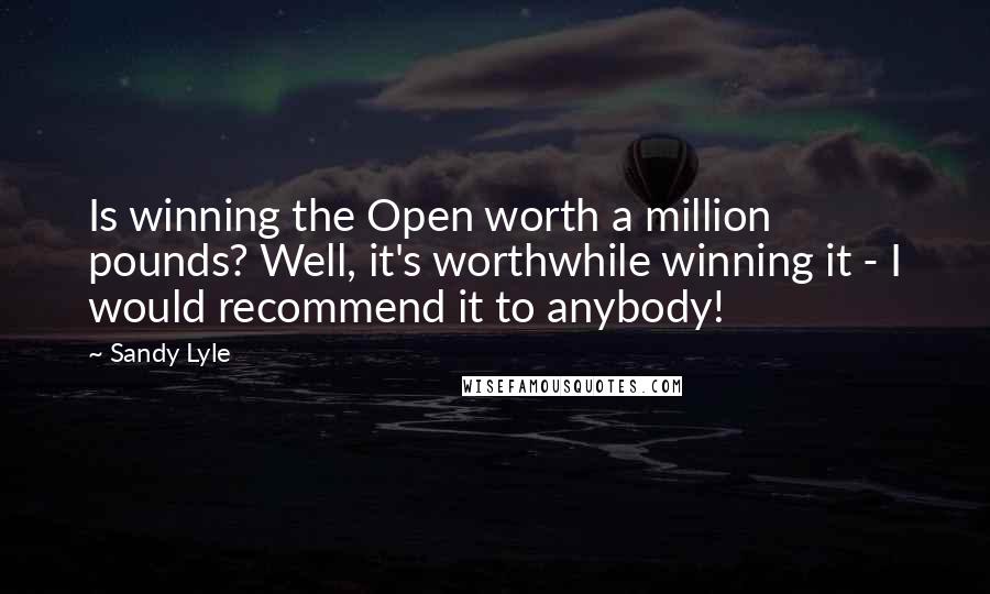 Sandy Lyle Quotes: Is winning the Open worth a million pounds? Well, it's worthwhile winning it - I would recommend it to anybody!