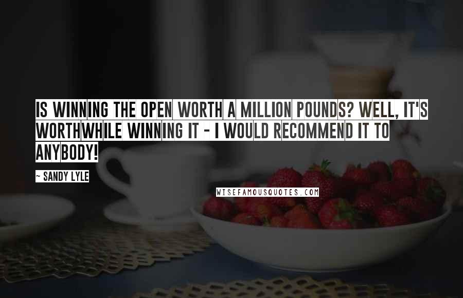 Sandy Lyle Quotes: Is winning the Open worth a million pounds? Well, it's worthwhile winning it - I would recommend it to anybody!