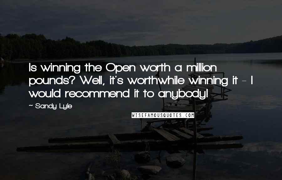 Sandy Lyle Quotes: Is winning the Open worth a million pounds? Well, it's worthwhile winning it - I would recommend it to anybody!