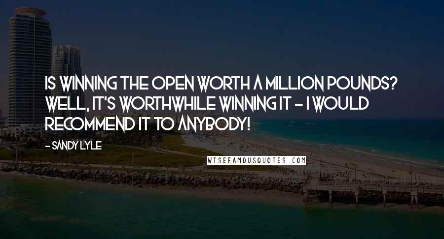 Sandy Lyle Quotes: Is winning the Open worth a million pounds? Well, it's worthwhile winning it - I would recommend it to anybody!