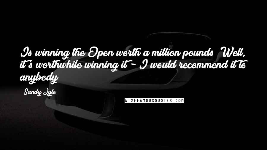 Sandy Lyle Quotes: Is winning the Open worth a million pounds? Well, it's worthwhile winning it - I would recommend it to anybody!