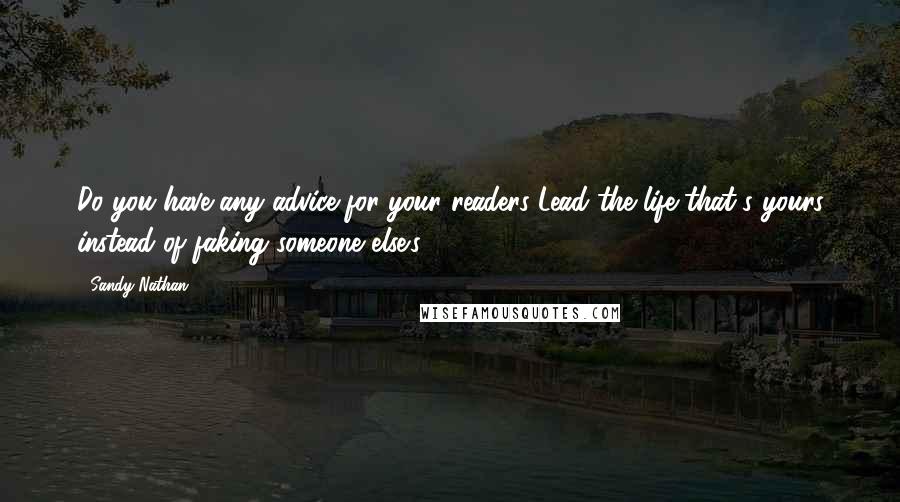 Sandy Nathan Quotes: Do you have any advice for your readers?Lead the life that's yours instead of faking someone else's.