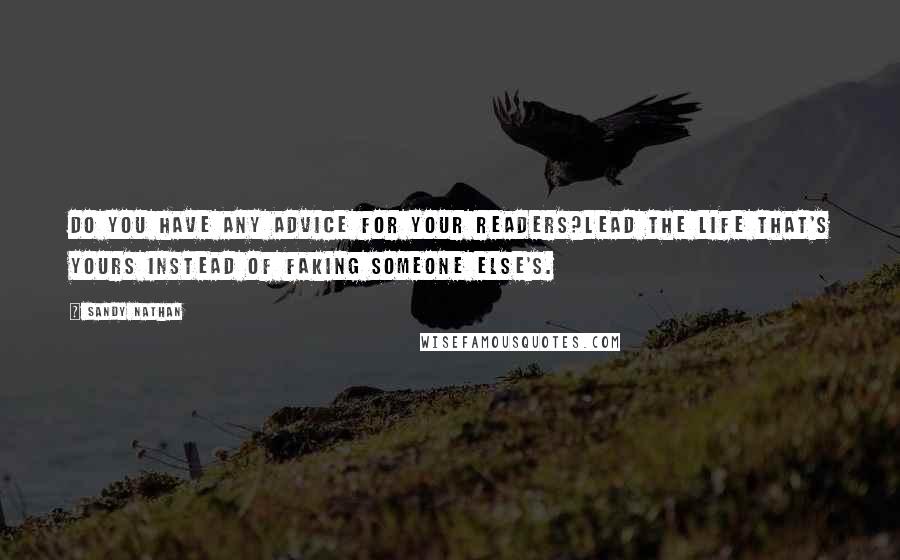 Sandy Nathan Quotes: Do you have any advice for your readers?Lead the life that's yours instead of faking someone else's.