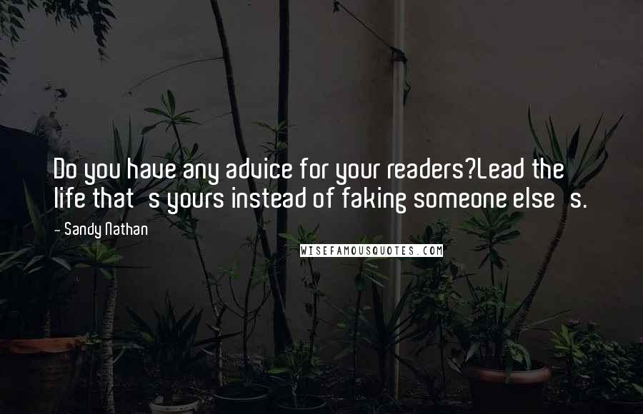 Sandy Nathan Quotes: Do you have any advice for your readers?Lead the life that's yours instead of faking someone else's.