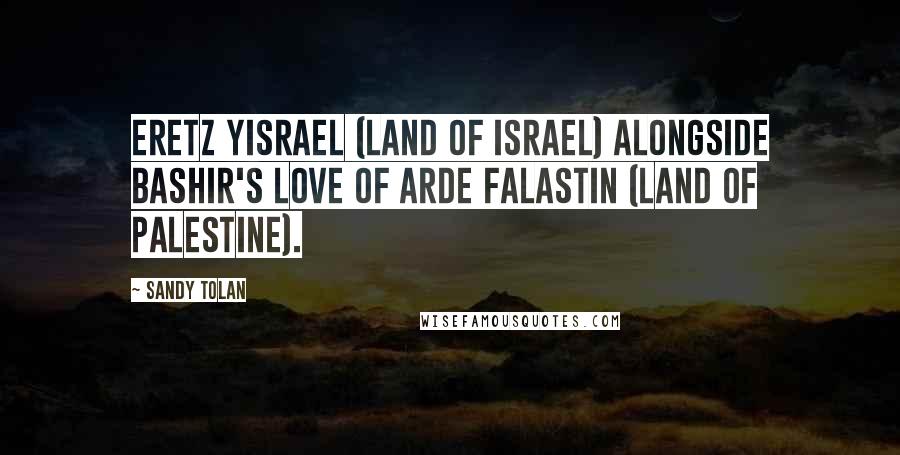 Sandy Tolan Quotes: Eretz Yisrael (Land of Israel) alongside Bashir's love of Arde Falastin (Land of Palestine).