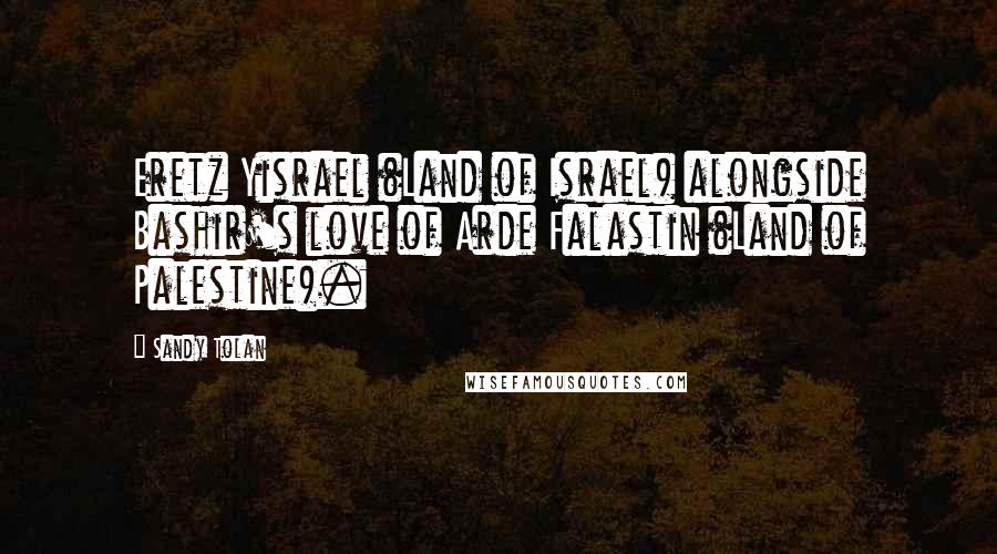 Sandy Tolan Quotes: Eretz Yisrael (Land of Israel) alongside Bashir's love of Arde Falastin (Land of Palestine).