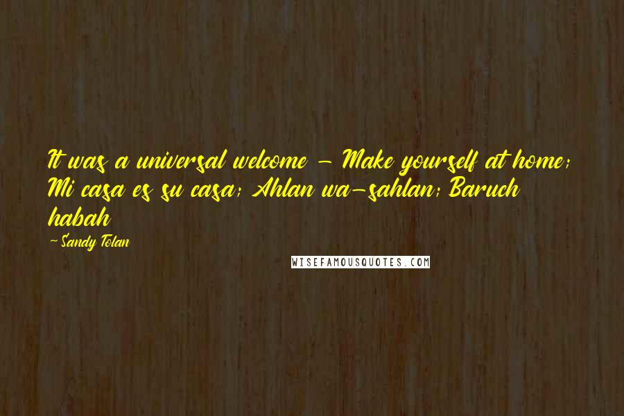 Sandy Tolan Quotes: It was a universal welcome - Make yourself at home; Mi casa es su casa; Ahlan wa-sahlan; Baruch habah