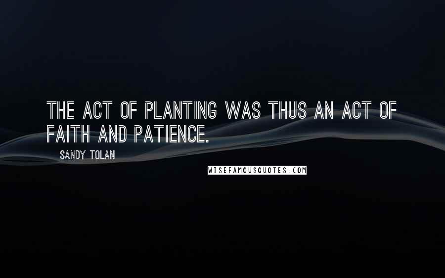 Sandy Tolan Quotes: The act of planting was thus an act of faith and patience.