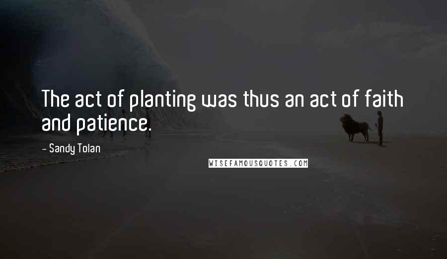 Sandy Tolan Quotes: The act of planting was thus an act of faith and patience.