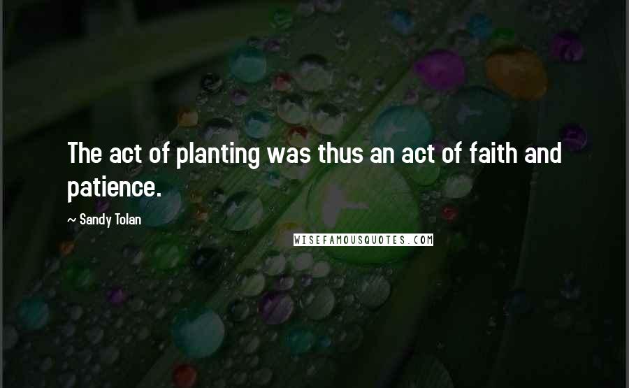 Sandy Tolan Quotes: The act of planting was thus an act of faith and patience.