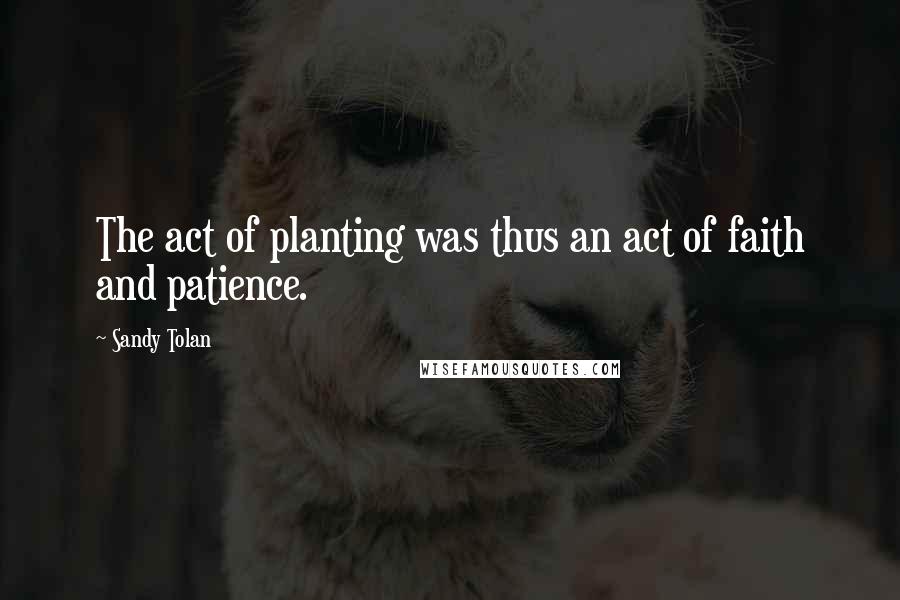 Sandy Tolan Quotes: The act of planting was thus an act of faith and patience.