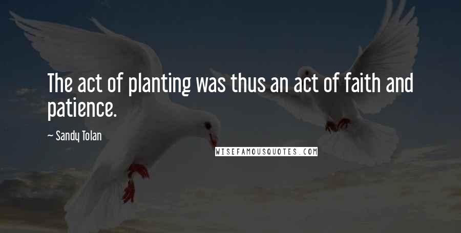 Sandy Tolan Quotes: The act of planting was thus an act of faith and patience.