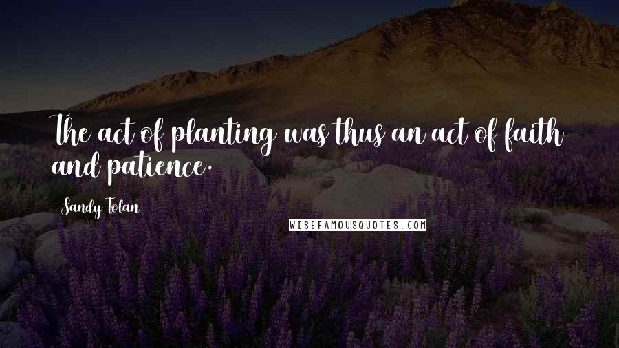 Sandy Tolan Quotes: The act of planting was thus an act of faith and patience.