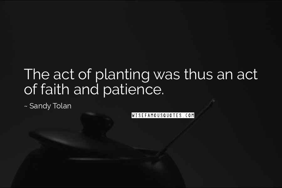 Sandy Tolan Quotes: The act of planting was thus an act of faith and patience.