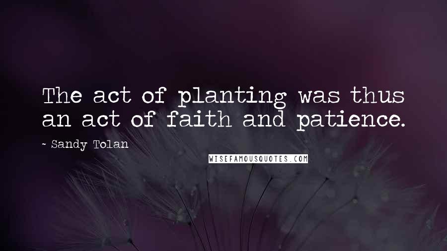 Sandy Tolan Quotes: The act of planting was thus an act of faith and patience.