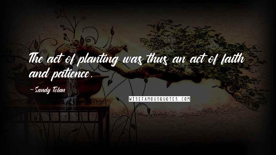 Sandy Tolan Quotes: The act of planting was thus an act of faith and patience.