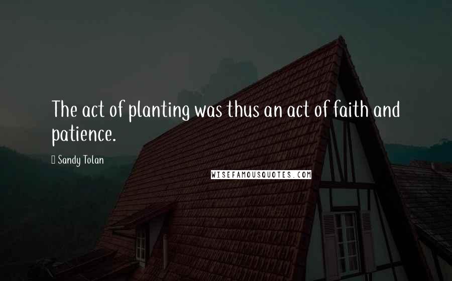 Sandy Tolan Quotes: The act of planting was thus an act of faith and patience.