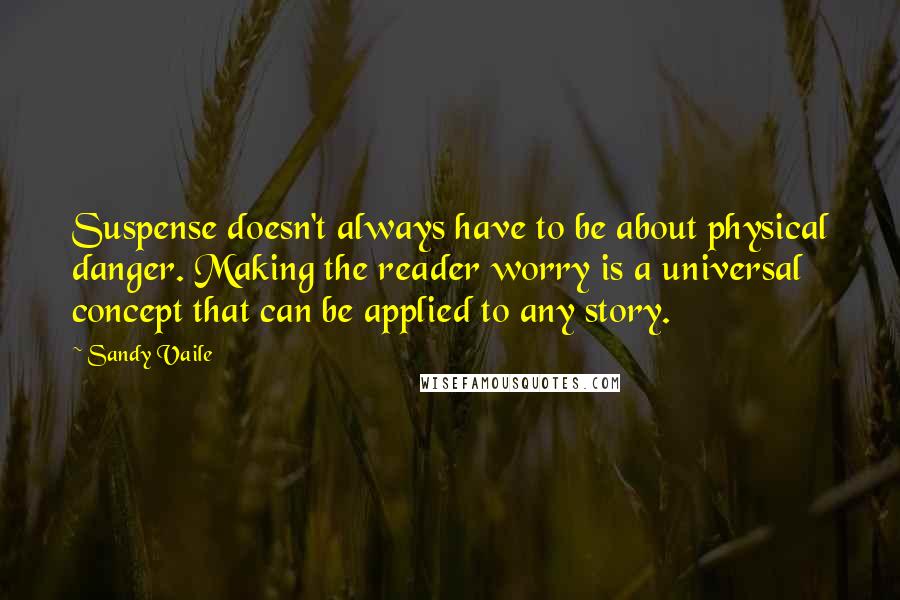 Sandy Vaile Quotes: Suspense doesn't always have to be about physical danger. Making the reader worry is a universal concept that can be applied to any story.
