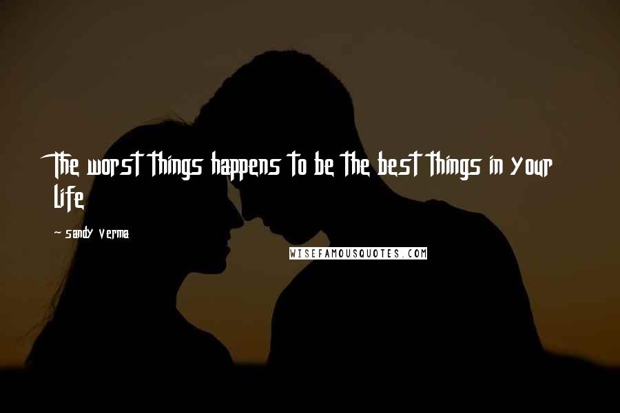 Sandy Verma Quotes: The worst things happens to be the best things in your life