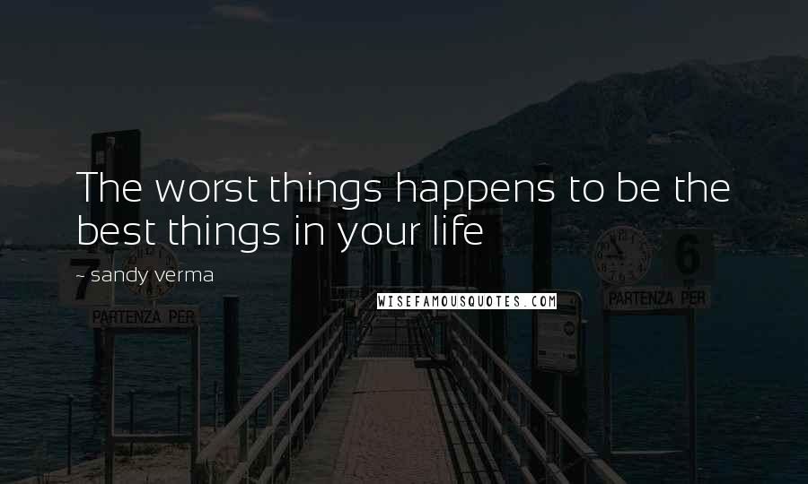 Sandy Verma Quotes: The worst things happens to be the best things in your life