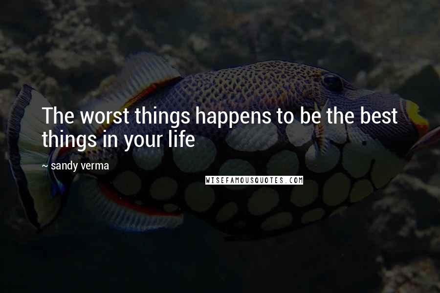 Sandy Verma Quotes: The worst things happens to be the best things in your life