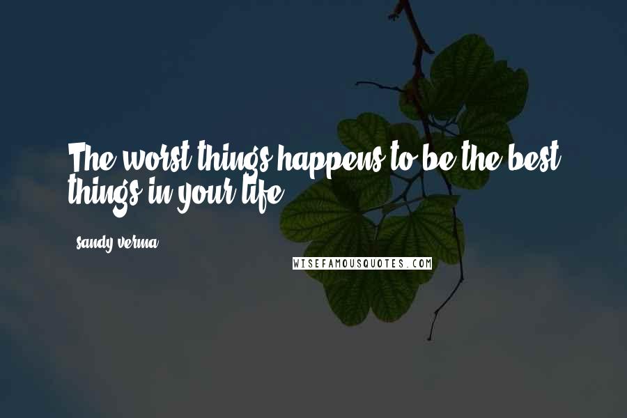 Sandy Verma Quotes: The worst things happens to be the best things in your life