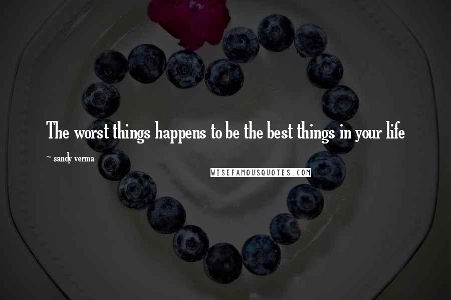 Sandy Verma Quotes: The worst things happens to be the best things in your life