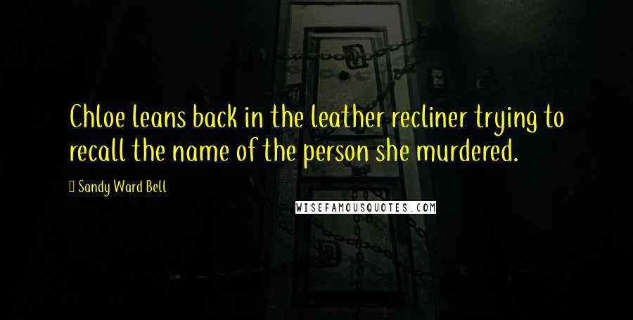 Sandy Ward Bell Quotes: Chloe leans back in the leather recliner trying to recall the name of the person she murdered.