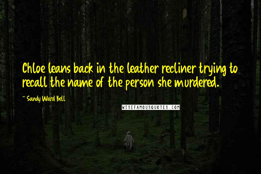 Sandy Ward Bell Quotes: Chloe leans back in the leather recliner trying to recall the name of the person she murdered.