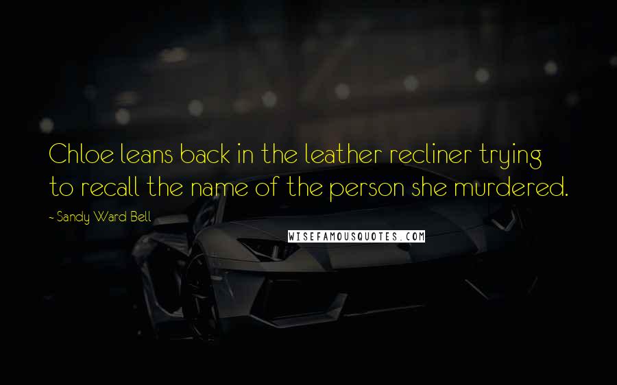 Sandy Ward Bell Quotes: Chloe leans back in the leather recliner trying to recall the name of the person she murdered.