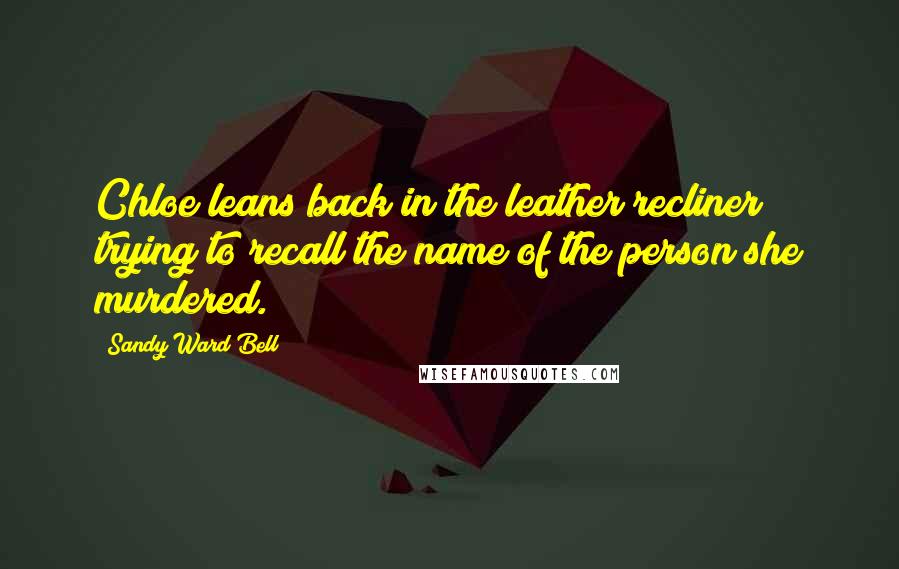 Sandy Ward Bell Quotes: Chloe leans back in the leather recliner trying to recall the name of the person she murdered.