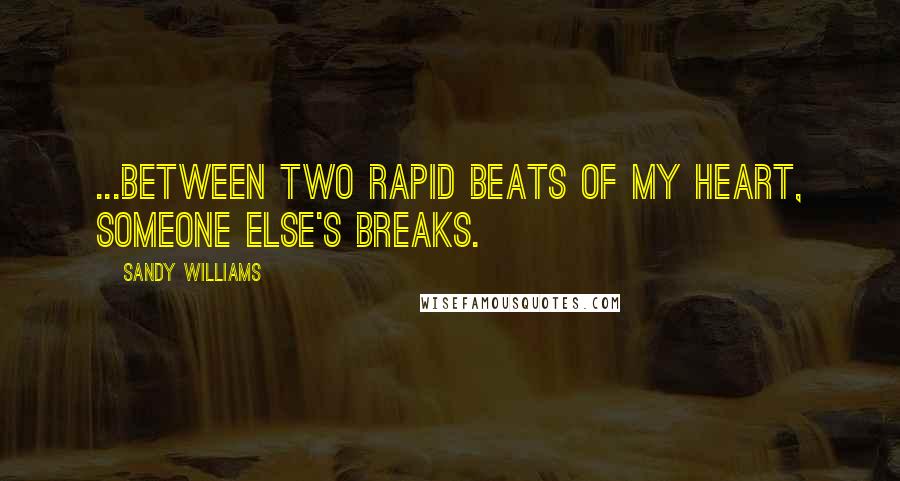 Sandy Williams Quotes: ...between two rapid beats of my heart, someone else's breaks.