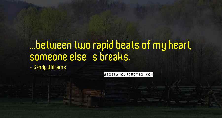 Sandy Williams Quotes: ...between two rapid beats of my heart, someone else's breaks.