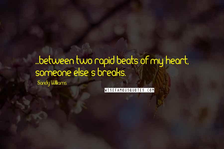 Sandy Williams Quotes: ...between two rapid beats of my heart, someone else's breaks.