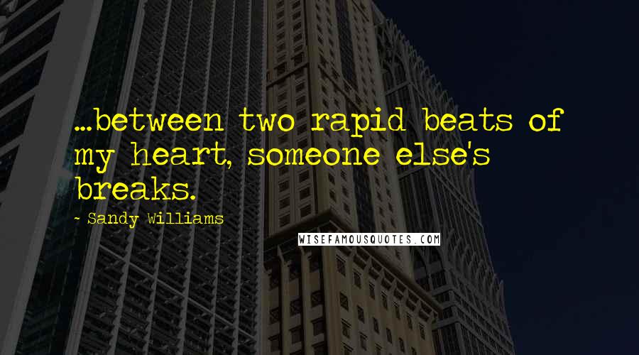 Sandy Williams Quotes: ...between two rapid beats of my heart, someone else's breaks.