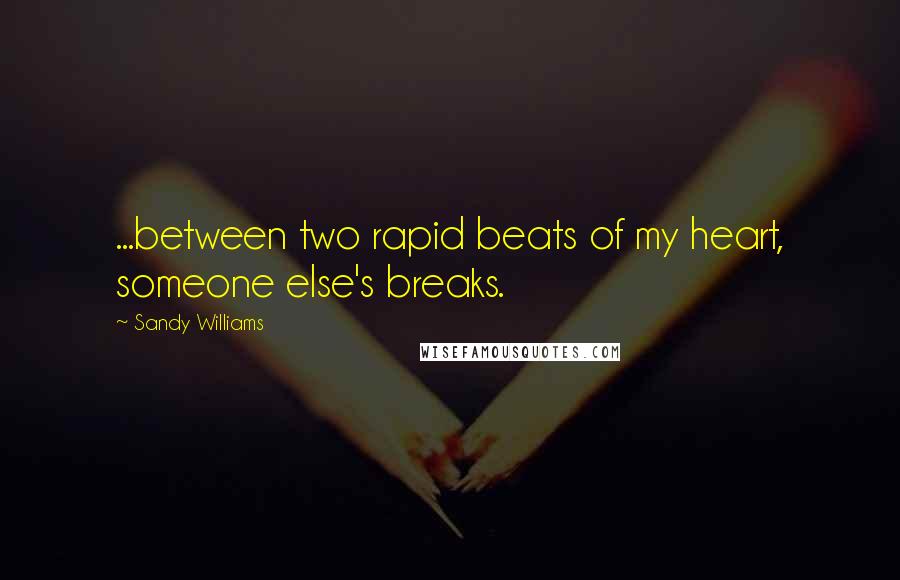 Sandy Williams Quotes: ...between two rapid beats of my heart, someone else's breaks.