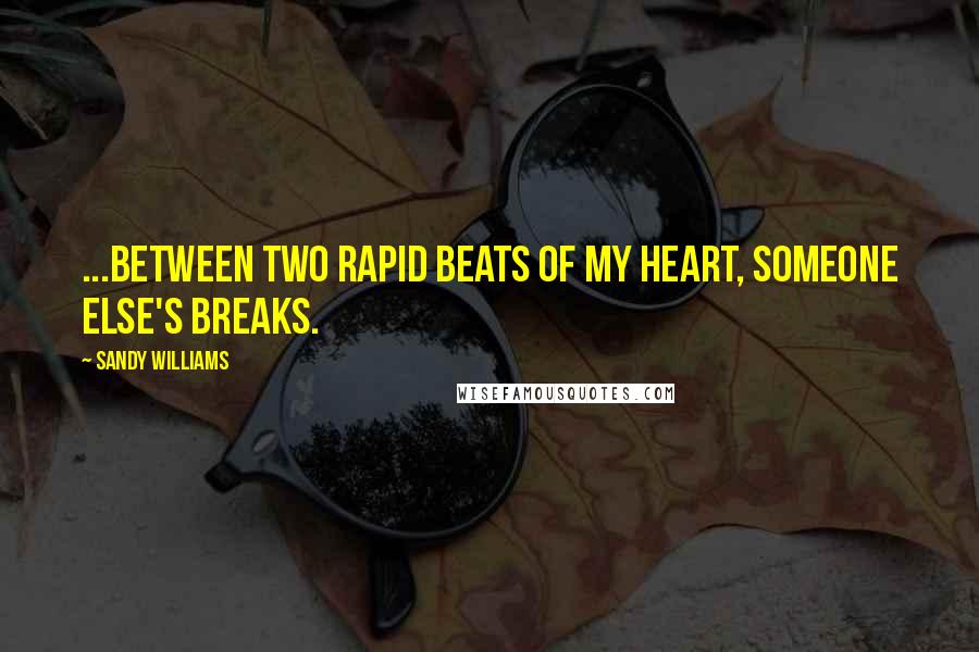 Sandy Williams Quotes: ...between two rapid beats of my heart, someone else's breaks.