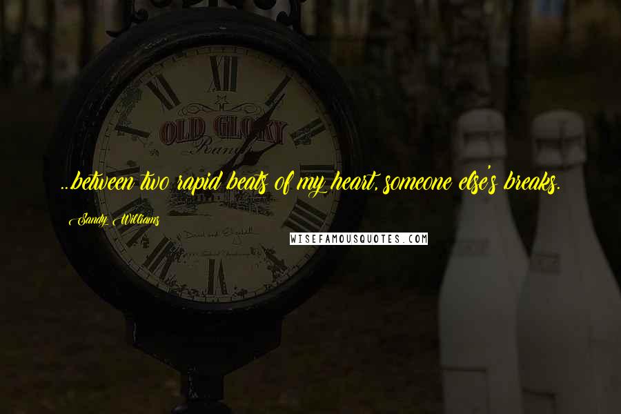 Sandy Williams Quotes: ...between two rapid beats of my heart, someone else's breaks.