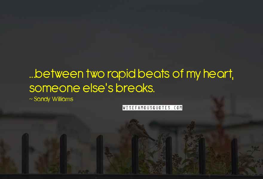 Sandy Williams Quotes: ...between two rapid beats of my heart, someone else's breaks.