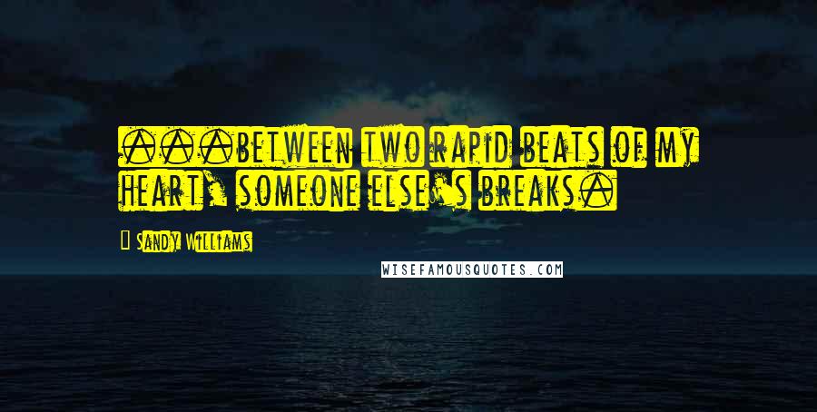 Sandy Williams Quotes: ...between two rapid beats of my heart, someone else's breaks.