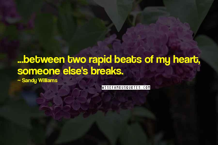 Sandy Williams Quotes: ...between two rapid beats of my heart, someone else's breaks.