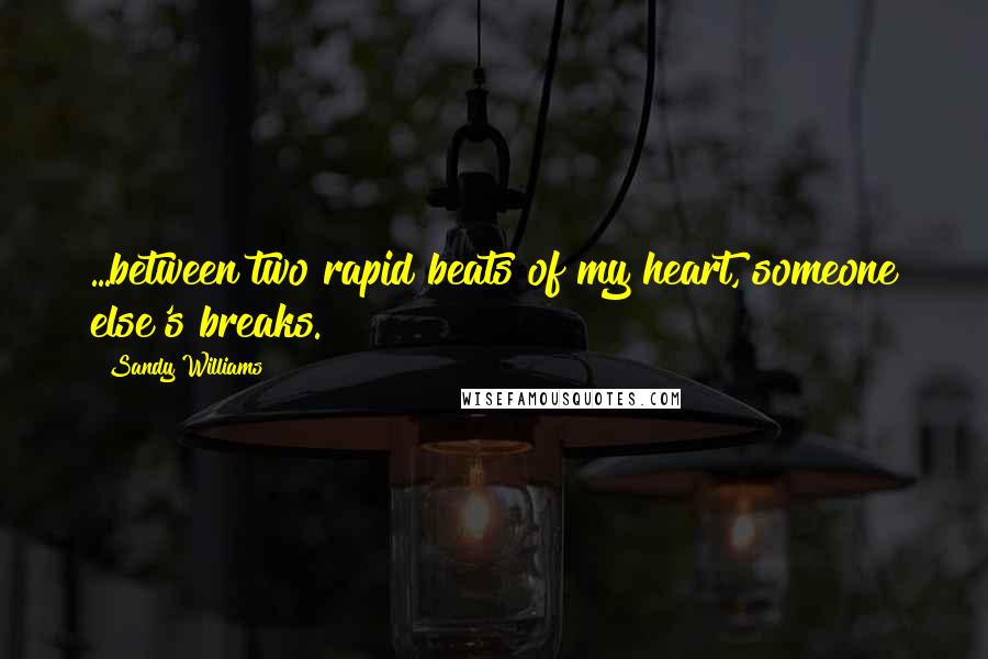 Sandy Williams Quotes: ...between two rapid beats of my heart, someone else's breaks.