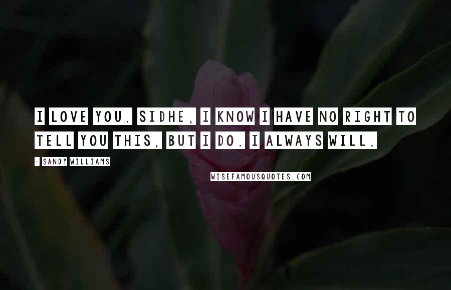 Sandy Williams Quotes: I love you. Sidhe, I know I have no right to tell you this, but I do. I always will.